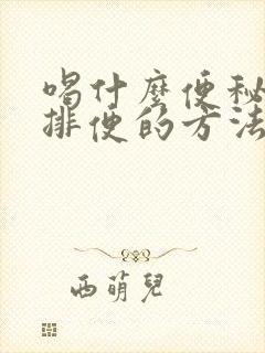 喝什么便秘最快排便的方法女性