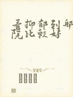 看抑郁到哪个医院比较好