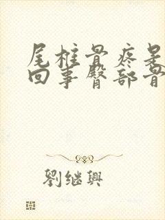 尾椎骨疼是怎么回事臀部骨疼封面