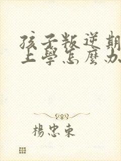 孩子叛逆期不想上学怎么办最好的方法