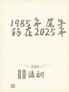 1985年属牛的在2025年的财运如何