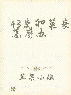43岁卵巢衰退怎么办