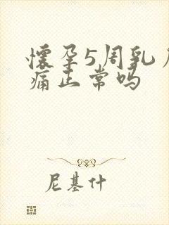 怀孕5周乳房胀痛正常吗