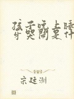 孩子晚上睡觉磨牙哭闹是什么原因