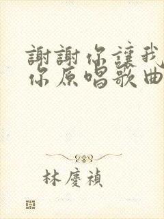 谢谢你让我遇到你原唱歌曲