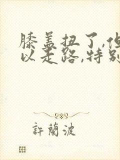 膝盖扭了,但可以走路,特别疼怎么办