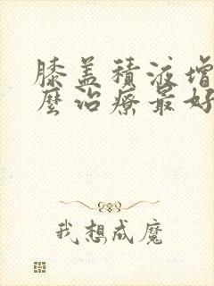 膝盖积液增生怎么治疗最好的方法