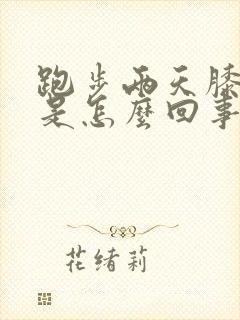 跑步两天膝盖疼是怎么回事