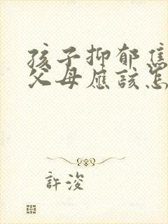 孩子抑郁焦虑 父母应该怎么做