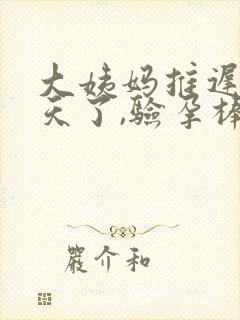大姨妈推迟18天了,验孕棒显示没怀孕