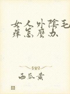 女人外阴毛那里痒怎么办