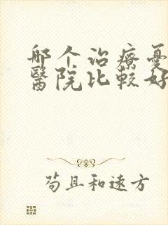 哪个治疗忧郁症医院比较好