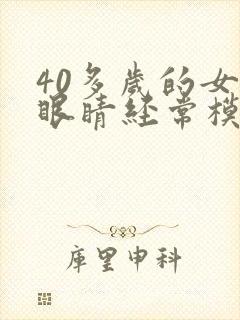 40多岁的女人眼睛经常模糊是什么原因?