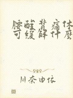 腰酸背痛休息后可缓解什么原因