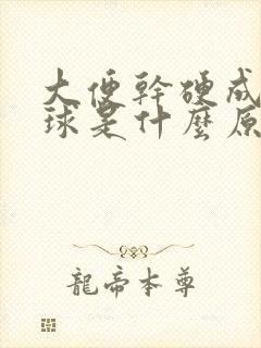 大便干硬成羊屎球是什么原因