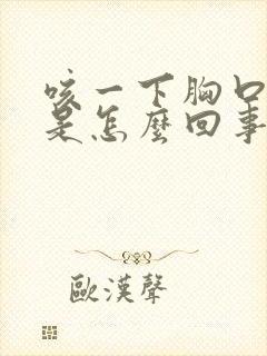 咳一下胸口就疼是怎么回事