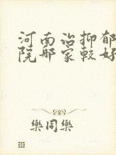 河南治抑郁的医院哪家较好