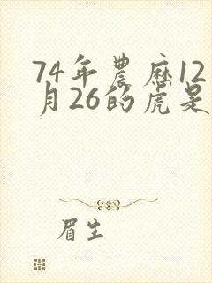 74年农历12月26的虎是什么命