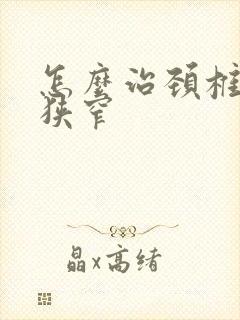 怎么治颈椎间孔狭窄