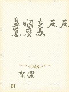 鼻咽炎反反复复怎么办