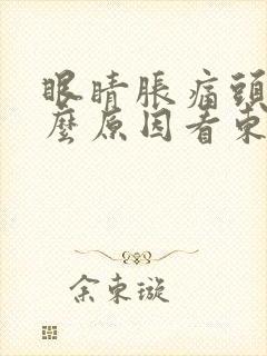 眼睛胀痛头晕什么原因看东西模糊有半个月了