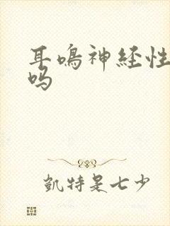 耳鸣神经性有治吗