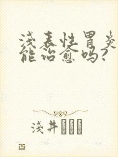 浅表性胃炎中医能治愈吗?封面