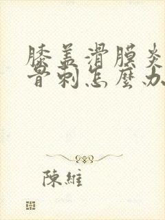 膝盖滑膜炎加上骨刺怎么办封面