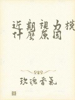 近期视力模糊是什么原因