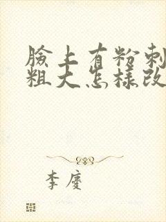脸上有粉刺毛孔粗大怎样改善
