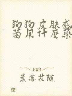 狗狗皮肤感染真菌用什么药