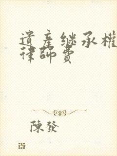 遗产继承权纠纷律师费