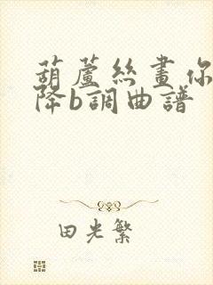 葫芦丝画你伴奏降b调曲谱