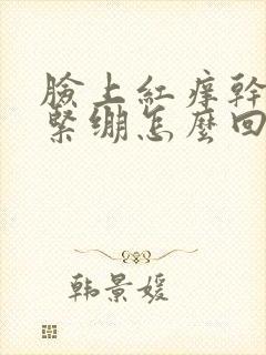 脸上红痒干脱皮紧绷怎么回事