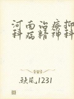 河南治疗抑郁专科病精神科医院
