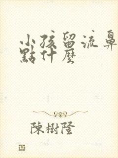 小孩留流鼻血吃点什么