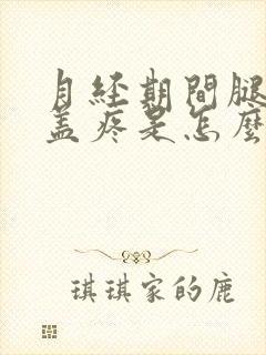月经期间腿疼膝盖疼是怎么回事