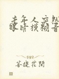 老年人突然一只眼睛模糊看不清是怎么回事