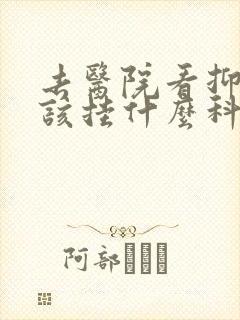 去医院看抑郁应该挂什么科