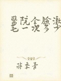 医院全脸激光脱毛一次多少钱啊