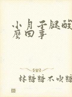 小月子腿酸痛怎么回事