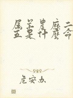 属羊农历二月初五是什么命运