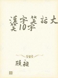 汉字笑话大全爆笑10字