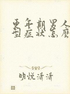 更年期男人的典型症状怎么治疗