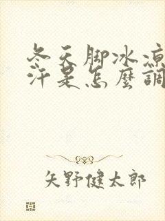 冬天脚冰凉还出汗是怎么调理