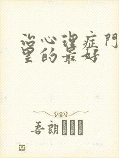 治心理症门诊哪里的最好