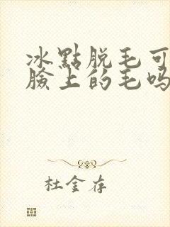 冰点脱毛可以脱脸上的毛吗