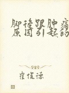脚后跟肿痛什么原因引起的呢