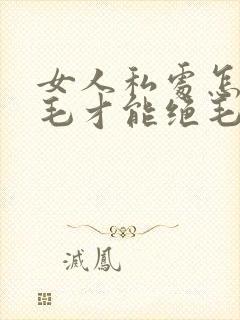 女人私处怎么脱毛才能绝毛