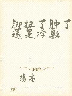 脚扭了肿了热敷还是冷敷